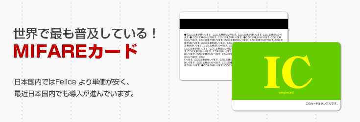 世界で最も普及している、マイフェアカード。日本国内ではフェリカより単価が安く、最近日本国内でも導入が進んでいます。